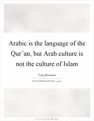 Arabic is the language of the Qur’an, but Arab culture is not the culture of Islam Picture Quote #1