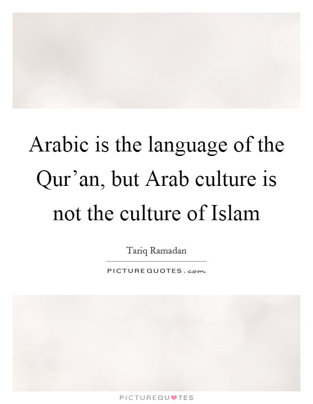 Arabic is the language of the Qur'an, but Arab culture is not the culture of Islam Picture Quote #1