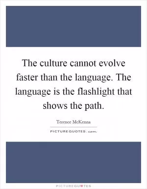 The culture cannot evolve faster than the language. The language is the flashlight that shows the path Picture Quote #1