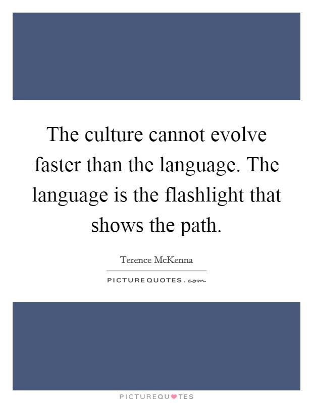 The culture cannot evolve faster than the language. The language is the flashlight that shows the path. Picture Quote #1