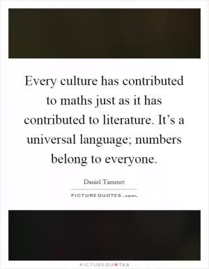 Every culture has contributed to maths just as it has contributed to literature. It’s a universal language; numbers belong to everyone Picture Quote #1