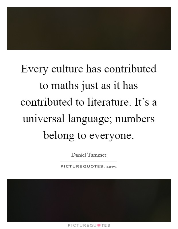 Every culture has contributed to maths just as it has contributed to literature. It's a universal language; numbers belong to everyone. Picture Quote #1