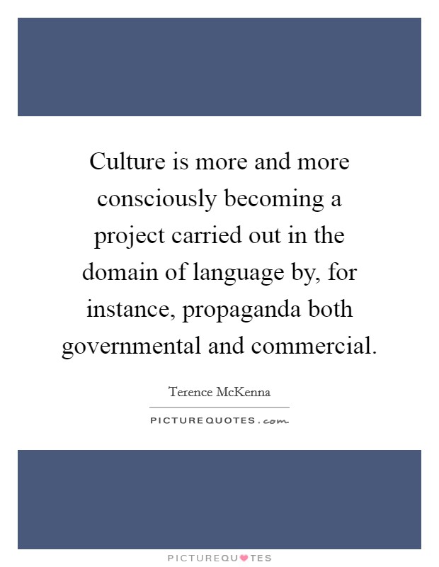 Culture is more and more consciously becoming a project carried out in the domain of language by, for instance, propaganda both governmental and commercial. Picture Quote #1