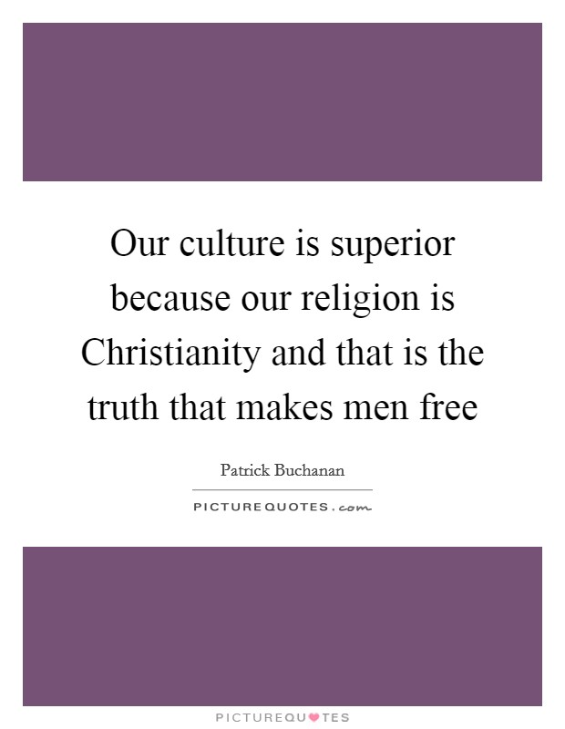 Our culture is superior because our religion is Christianity and that is the truth that makes men free Picture Quote #1