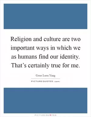 Religion and culture are two important ways in which we as humans find our identity. That’s certainly true for me Picture Quote #1