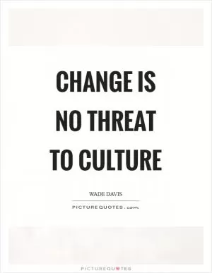 Change is no threat to culture Picture Quote #1