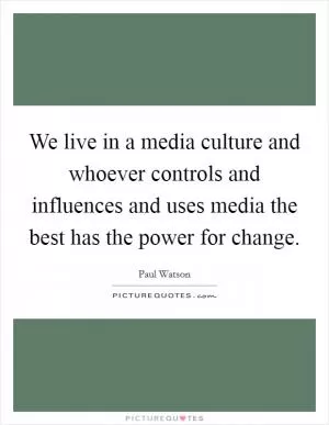 We live in a media culture and whoever controls and influences and uses media the best has the power for change Picture Quote #1