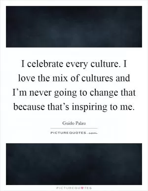 I celebrate every culture. I love the mix of cultures and I’m never going to change that because that’s inspiring to me Picture Quote #1