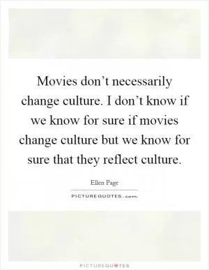 Movies don’t necessarily change culture. I don’t know if we know for sure if movies change culture but we know for sure that they reflect culture Picture Quote #1