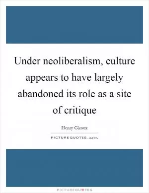 Under neoliberalism, culture appears to have largely abandoned its role as a site of critique Picture Quote #1