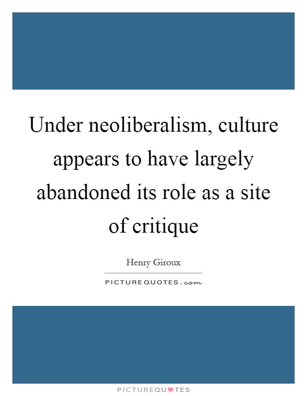 Under neoliberalism, culture appears to have largely abandoned its role as a site of critique Picture Quote #1