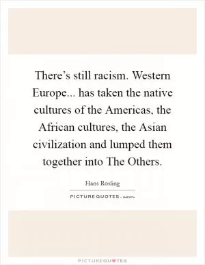There’s still racism. Western Europe... has taken the native cultures of the Americas, the African cultures, the Asian civilization and lumped them together into The Others Picture Quote #1