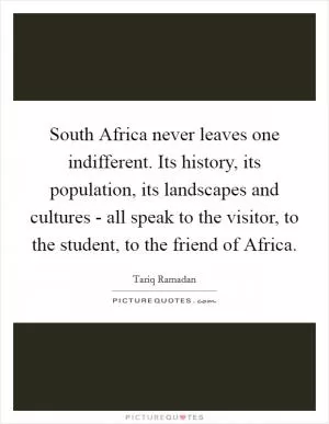 South Africa never leaves one indifferent. Its history, its population, its landscapes and cultures - all speak to the visitor, to the student, to the friend of Africa Picture Quote #1