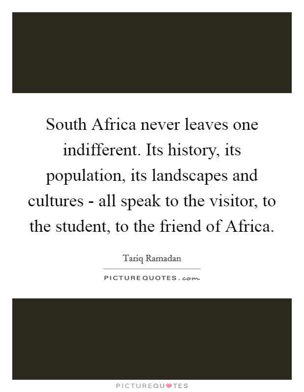 South Africa never leaves one indifferent. Its history, its population, its landscapes and cultures - all speak to the visitor, to the student, to the friend of Africa. Picture Quote #1