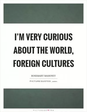I’m very curious about the world, foreign cultures Picture Quote #1