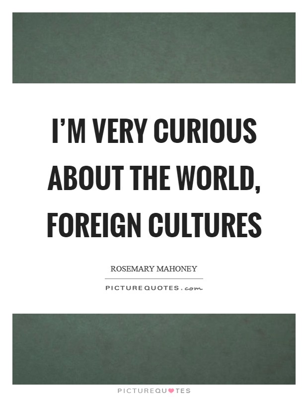 I'm very curious about the world, foreign cultures Picture Quote #1