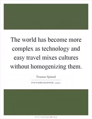 The world has become more complex as technology and easy travel mixes cultures without homogenizing them Picture Quote #1