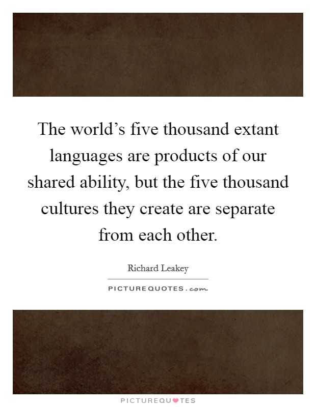 The world's five thousand extant languages are products of our shared ability, but the five thousand cultures they create are separate from each other. Picture Quote #1