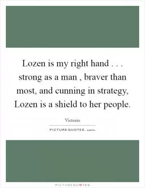 Lozen is my right hand . . . strong as a man , braver than most, and cunning in strategy, Lozen is a shield to her people Picture Quote #1