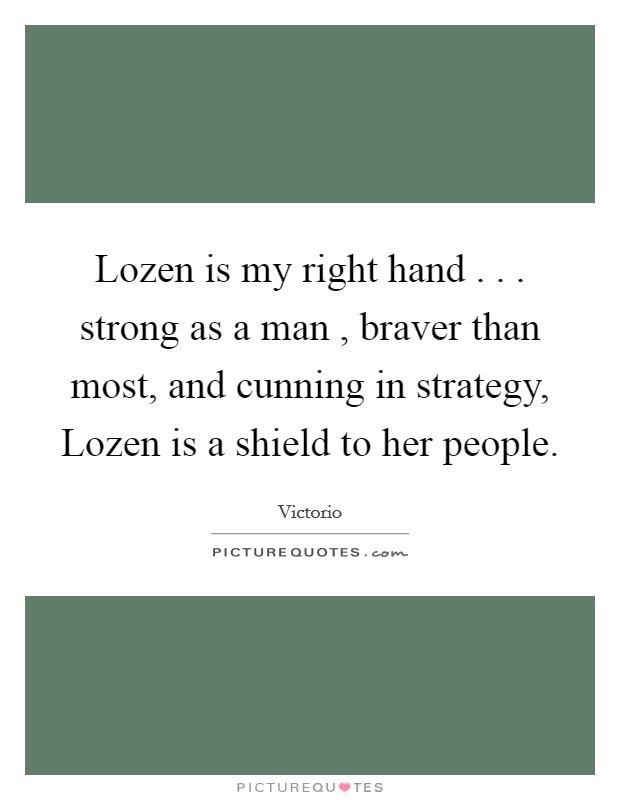 Lozen is my right hand . . . strong as a man , braver than most, and cunning in strategy, Lozen is a shield to her people. Picture Quote #1