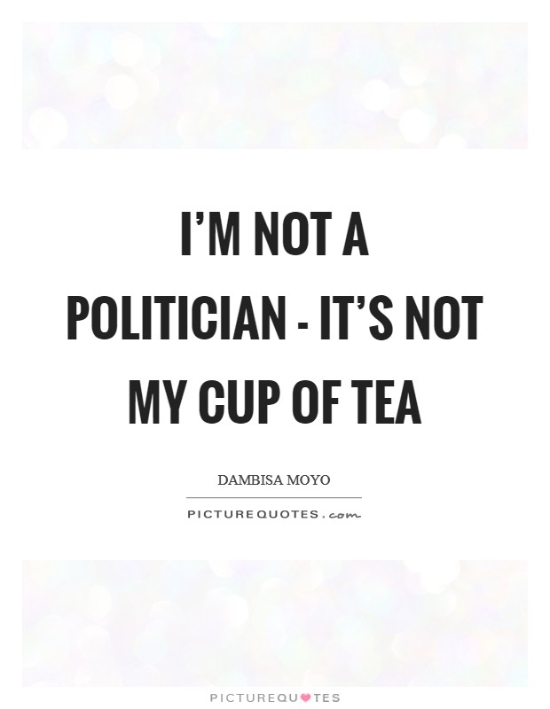I'm not a politician - it's not my cup of tea Picture Quote #1