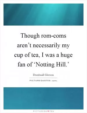 Though rom-coms aren’t necessarily my cup of tea, I was a huge fan of ‘Notting Hill.’ Picture Quote #1