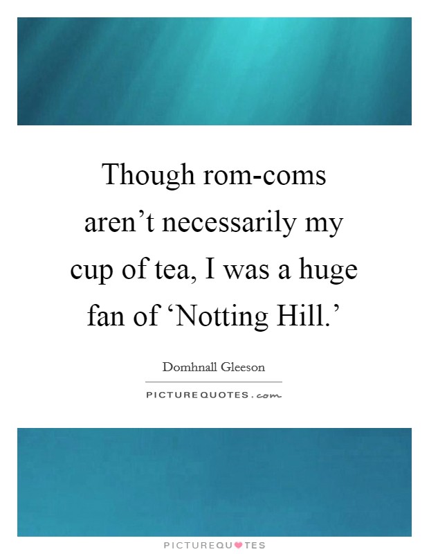 Though rom-coms aren't necessarily my cup of tea, I was a huge fan of ‘Notting Hill.' Picture Quote #1