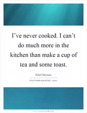 I’ve never cooked. I can’t do much more in the kitchen than make a cup of tea and some toast Picture Quote #1