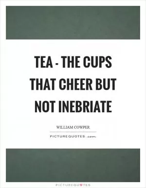 Tea - the cups that cheer but not inebriate Picture Quote #1
