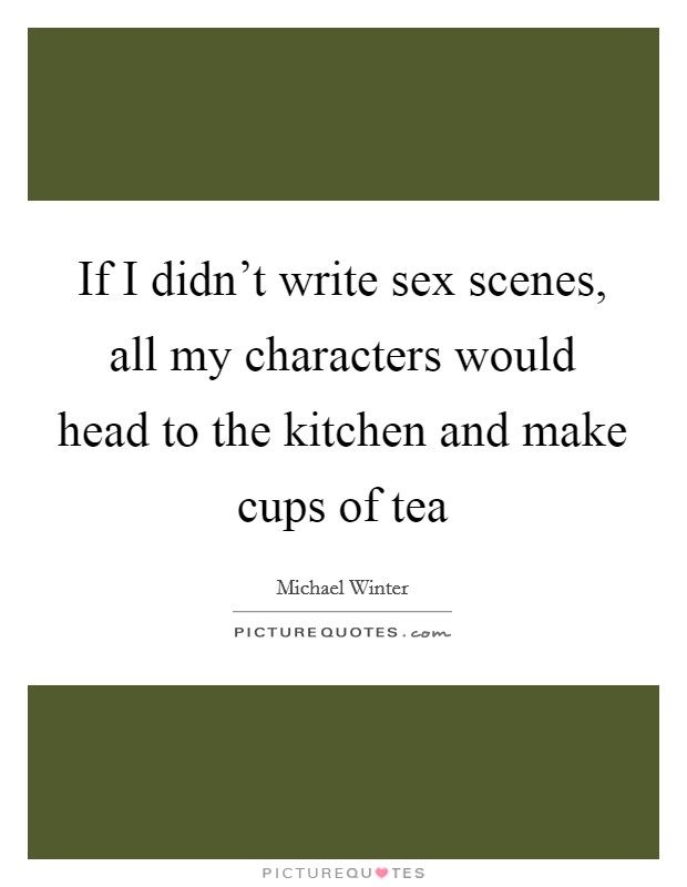 If I didn't write sex scenes, all my characters would head to the kitchen and make cups of tea Picture Quote #1