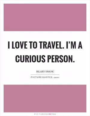I love to travel. I’m a curious person Picture Quote #1