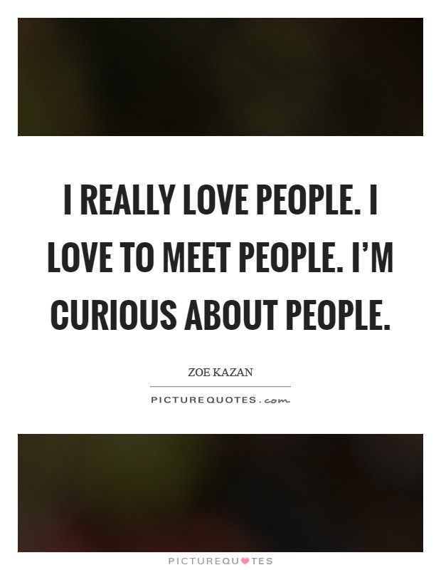 I really love people. I love to meet people. I'm curious about people. Picture Quote #1