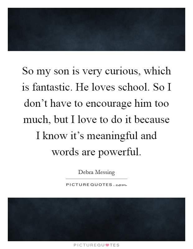 So my son is very curious, which is fantastic. He loves school. So I don't have to encourage him too much, but I love to do it because I know it's meaningful and words are powerful. Picture Quote #1