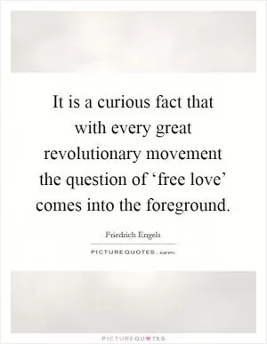 It is a curious fact that with every great revolutionary movement the question of ‘free love’ comes into the foreground Picture Quote #1