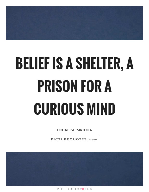Belief is a shelter, a prison for a curious mind Picture Quote #1