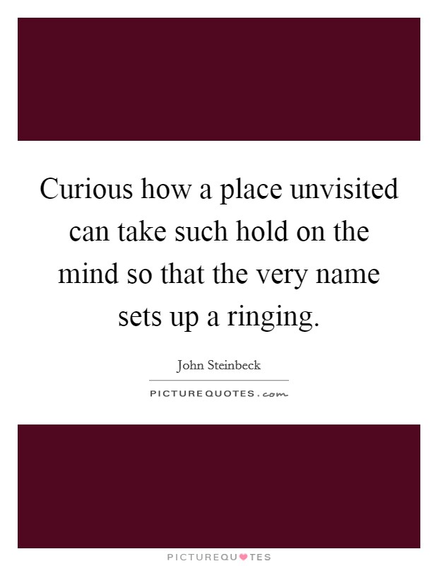 Curious how a place unvisited can take such hold on the mind so that the very name sets up a ringing. Picture Quote #1