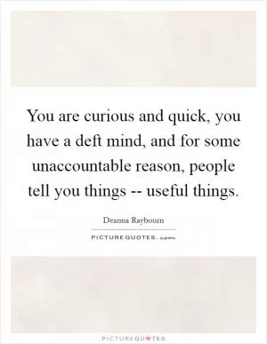 You are curious and quick, you have a deft mind, and for some unaccountable reason, people tell you things -- useful things Picture Quote #1