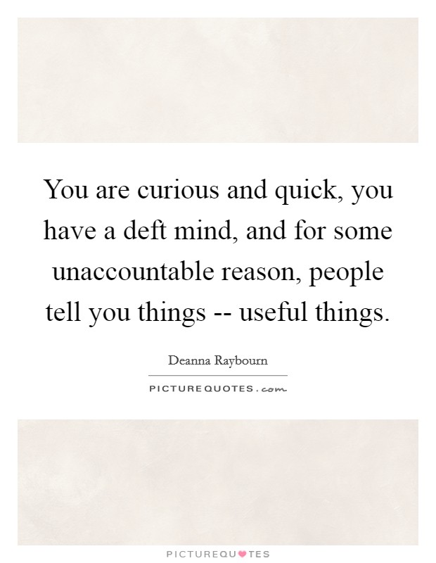 You are curious and quick, you have a deft mind, and for some unaccountable reason, people tell you things -- useful things. Picture Quote #1