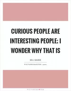 Curious people are interesting people; I wonder why that is Picture Quote #1