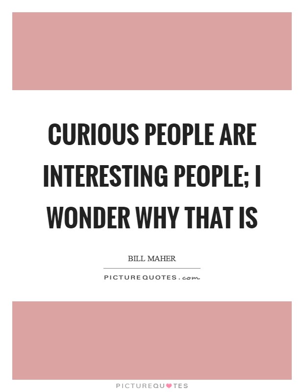 Curious people are interesting people; I wonder why that is Picture Quote #1