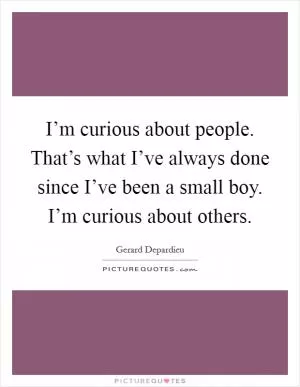I’m curious about people. That’s what I’ve always done since I’ve been a small boy. I’m curious about others Picture Quote #1