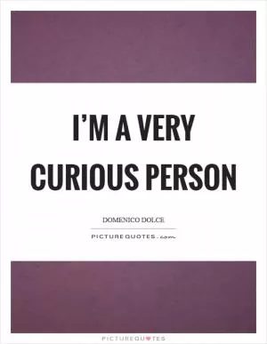 I’m a very curious person Picture Quote #1