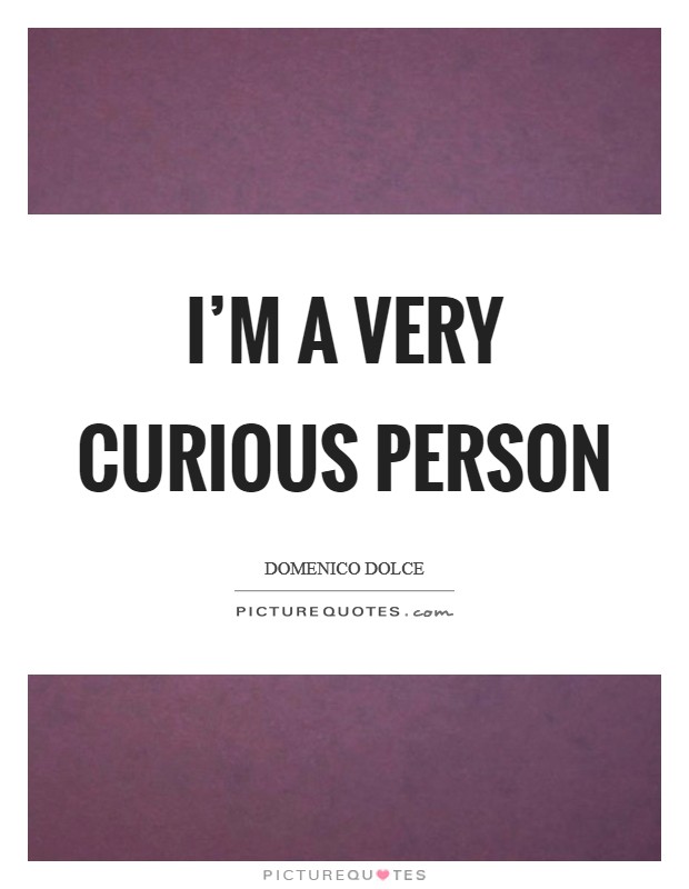 I'm a very curious person Picture Quote #1