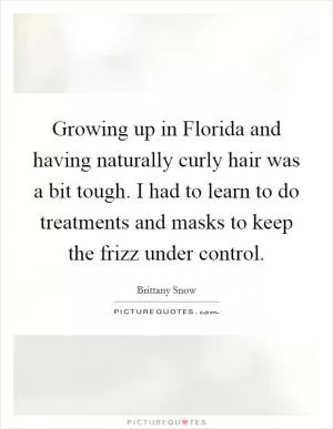 Growing up in Florida and having naturally curly hair was a bit tough. I had to learn to do treatments and masks to keep the frizz under control Picture Quote #1