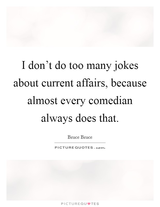 I don't do too many jokes about current affairs, because almost every comedian always does that. Picture Quote #1