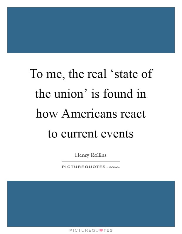 To me, the real ‘state of the union' is found in how Americans react to current events Picture Quote #1