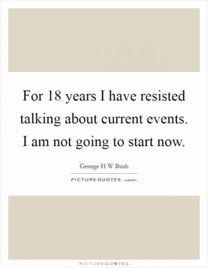For 18 years I have resisted talking about current events. I am not going to start now Picture Quote #1
