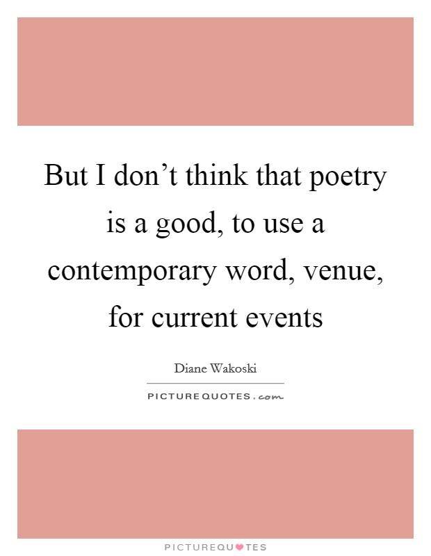 But I don't think that poetry is a good, to use a contemporary word, venue, for current events Picture Quote #1