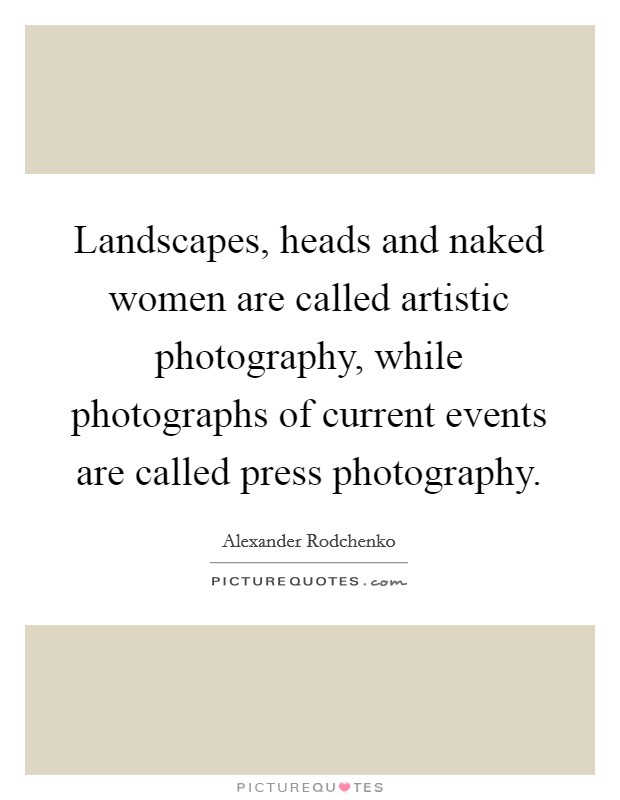 Landscapes, heads and naked women are called artistic photography, while photographs of current events are called press photography. Picture Quote #1