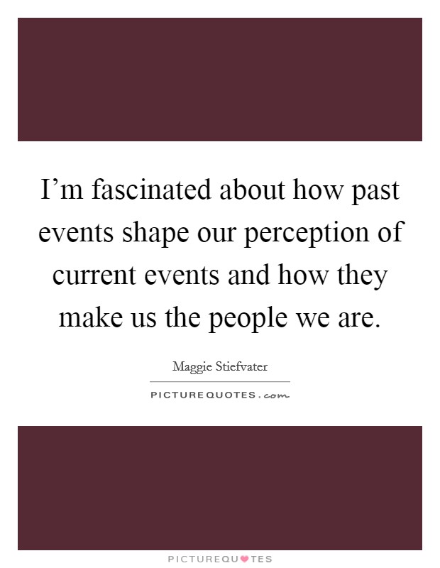 I'm fascinated about how past events shape our perception of current events and how they make us the people we are. Picture Quote #1